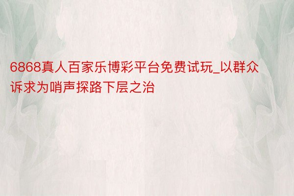 6868真人百家乐博彩平台免费试玩_以群众诉求为哨声探路下层之治