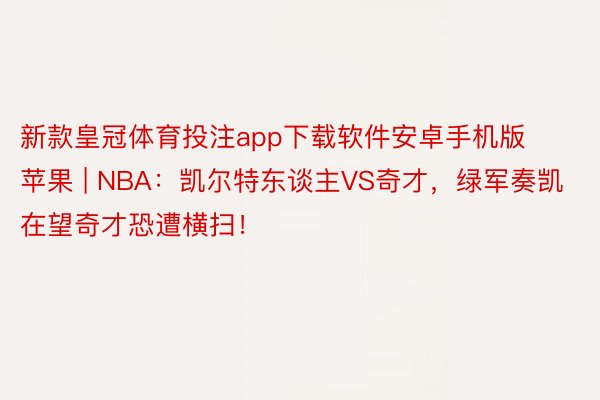 新款皇冠体育投注app下载软件安卓手机版苹果 | NBA：凯尔特东谈主VS奇才，绿军奏凯在望奇才恐遭横扫！