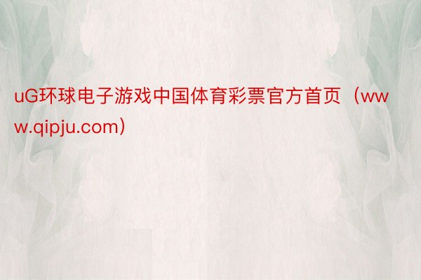 uG环球电子游戏中国体育彩票官方首页（www.qipju.com）
