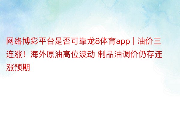网络博彩平台是否可靠龙8体育app | 油价三连涨！海外原油高位波动 制品油调价仍存连涨预期