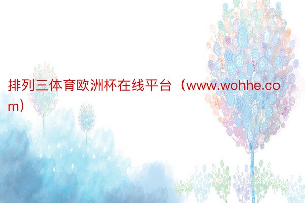 排列三体育欧洲杯在线平台（www.wohhe.com）