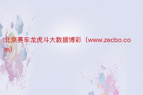 北京赛车龙虎斗大数据博彩（www.zecbo.com）