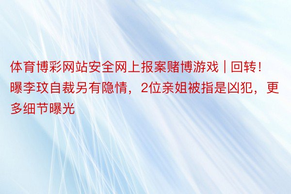 体育博彩网站安全网上报案赌博游戏 | 回转！曝李玟自裁另有隐情，2位亲姐被指是凶犯，更多细节曝光