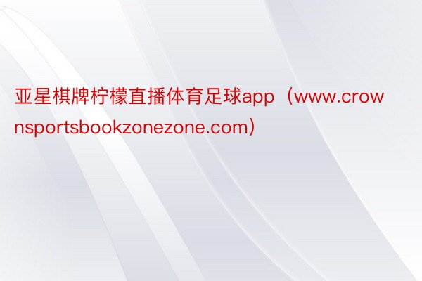 亚星棋牌柠檬直播体育足球app（www.crownsportsbookzonezone.com）