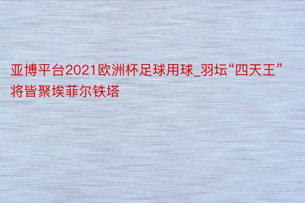 亚博平台2021欧洲杯足球用球_羽坛“四天王”将皆聚埃菲尔铁塔