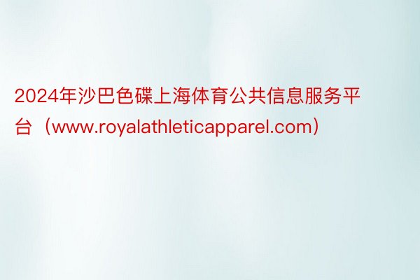 2024年沙巴色碟上海体育公共信息服务平台（www.royalathleticapparel.com）